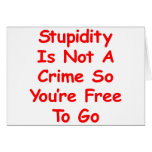 Stupidity Is Not A Crime So You're Free To Go Cards