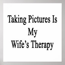Taking Pictures Is My Wife's Therapy Print