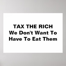 TAX THE RICH --  We Don't Want To Have To Eat Them Poster