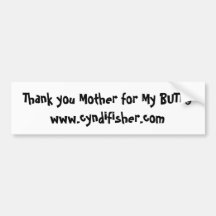 Thank you Mother for My BUTTwww.cyndifisher.com Bumper Stickers