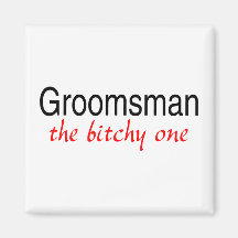 The Bitchy One (Groomsman) Magnets