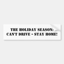 The holiday season: can't drive - stay home! bumper stickers