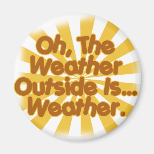 The Weather outside is Weather. Refrigerator Magnet