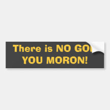 There is NO GOD, YOU MORON! Bumper Stickers