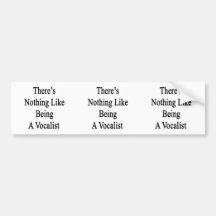 There's Nothing Like Being A Vocalist Bumper Stickers
