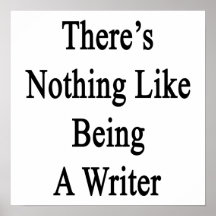 There's Nothing Like Being A Writer Print