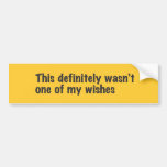 This definently wasn't one of my wishes bumper sticker