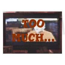 Too Much... Greeting Card