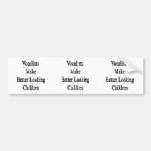 Vocalists Make Better Looking Children Bumper Sticker