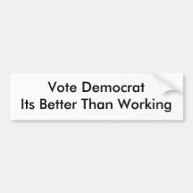 Vote DemocratIts Better Than Working Bumper Stickers