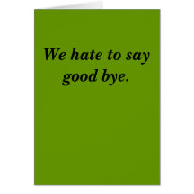 We hate to say good bye. greeting cards