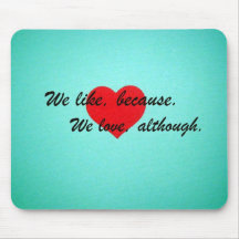 We like, because.  We love, although. Mouse Pads