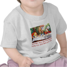 WE'RE ALL QUITE MAD, YOU'LL FIT RIGHT IN T-SHIRTS