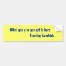 What you give you get to keep                  ... bumper sticker