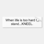 When life is too hard to stand...KNEEL Bumper Sticker