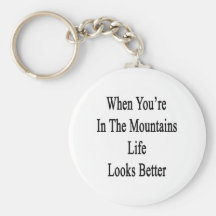 When You're In The Mountains Life Looks Better Keychain