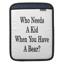 Who Needs A Kid When You Have A Bear iPad Sleeves