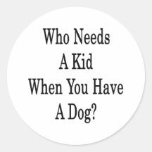 Who Needs A Kid When You Have A Dog Round Stickers
