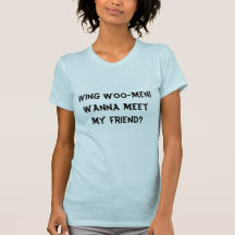 Wing Woo-Men! Wanna meet my friend? Tees