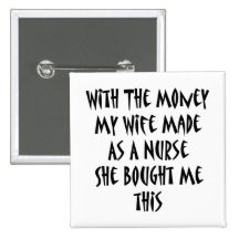 With The Money My Wife Made As A Nurse She Bought Pinback Buttons