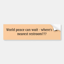 World peace can wait - where's the nearest rest... bumper stickers