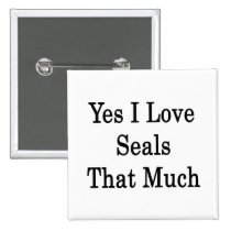 Yes I Love Seals That Much buttons