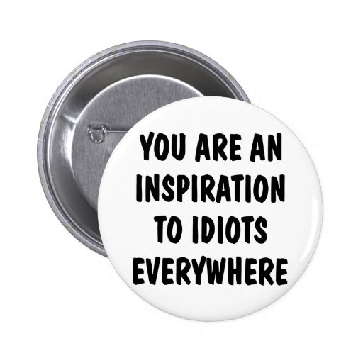You Are An Inspiration To Idiots Everywhere Pin