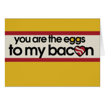 You are the eggs to my Bacon Card