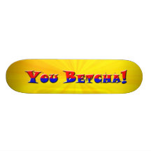 You Betcha! Skate Board Deck