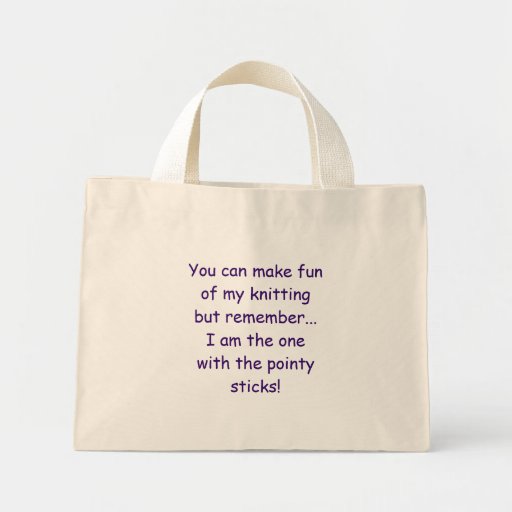 You can make fun of my knitting but remember...... canvas bag