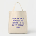 You can make fun of my knitting but remember...... bags