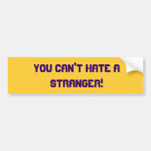 You can't hate a STRANGER! Bumper Stickers