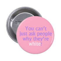 You can't just ask people why they're white! buttons