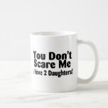 You Dont Scare Me I Have 2 Daughters Coffee Mugs