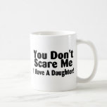 You Dont Scare Me I Have A Daughter Mug