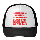 You Laugh At Me Because I'm Different I Laugh At Hat