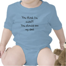 You think i'm cute?! You should see my dad. Tee Shirt