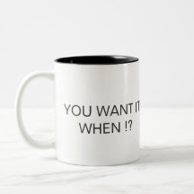 YOU WANT IT WHEN ! ? COFFEE MUGS