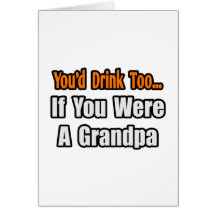 You'd Drink Too...Grandpa Greeting Cards