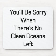 You'll Be Sorry When There's No Clean Oceans Left Mouse Pad
