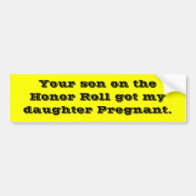 Your son on the Honour Roll got my daughter Preg.. Bumper Sticker