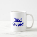 Your Stupid! Coffee Mug