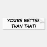 YOU'RE BETTER THAN THAT! BUMPER STICKERS