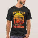 Search for shut up and fish tshirts Fisher