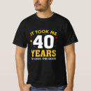Search for 40 years look good tshirts It took me