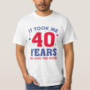 Search for 40 years look good tshirts It took me