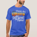 Search for these are difficult times tshirts Cool