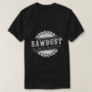 Search for sawdust is man glitter tshirts Wooden saw