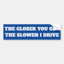 Search for the closer you get slower i drive bumper stickers Funny