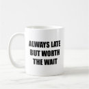 Search for worth the wait mugs Always late